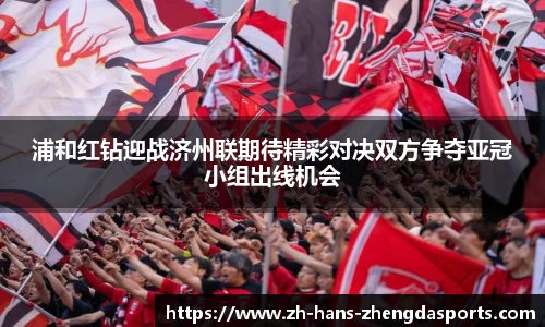 浦和红钻迎战济州联期待精彩对决双方争夺亚冠小组出线机会