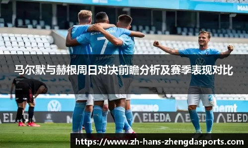 马尔默与赫根周日对决前瞻分析及赛季表现对比